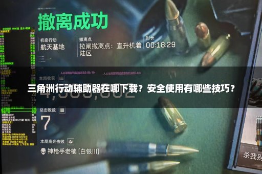 三角洲行动辅助器在哪下载？安全使用有哪些技巧？